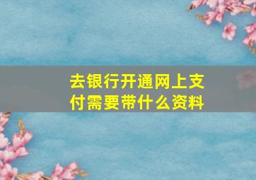 去银行开通网上支付需要带什么资料