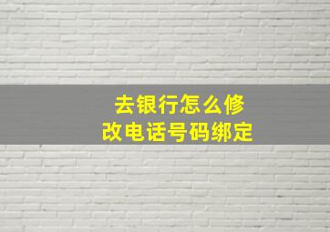 去银行怎么修改电话号码绑定