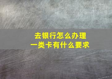 去银行怎么办理一类卡有什么要求