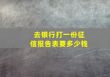 去银行打一份征信报告表要多少钱