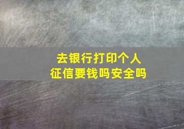 去银行打印个人征信要钱吗安全吗