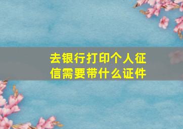 去银行打印个人征信需要带什么证件