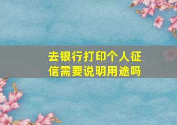 去银行打印个人征信需要说明用途吗