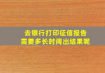 去银行打印征信报告需要多长时间出结果呢