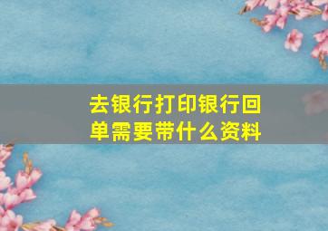 去银行打印银行回单需要带什么资料