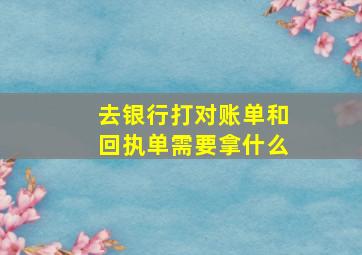 去银行打对账单和回执单需要拿什么