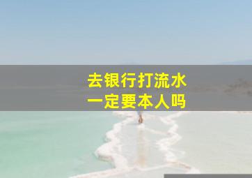 去银行打流水一定要本人吗