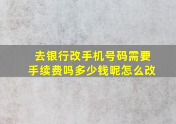 去银行改手机号码需要手续费吗多少钱呢怎么改