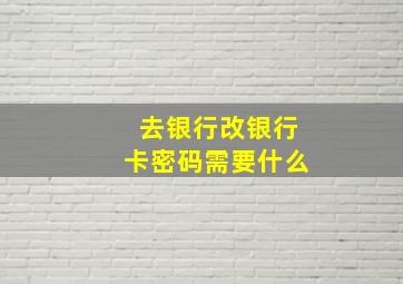 去银行改银行卡密码需要什么