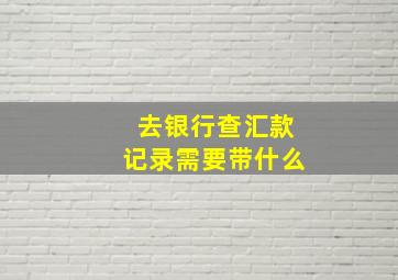 去银行查汇款记录需要带什么