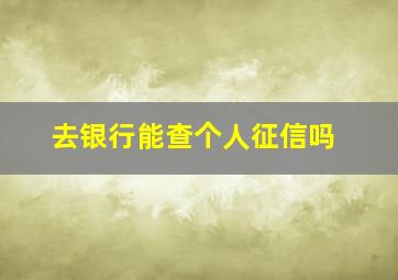 去银行能查个人征信吗