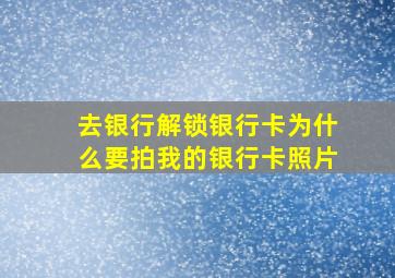 去银行解锁银行卡为什么要拍我的银行卡照片