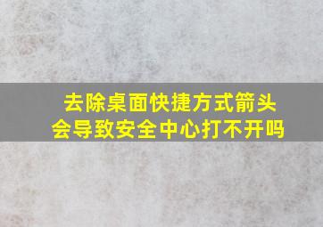 去除桌面快捷方式箭头会导致安全中心打不开吗