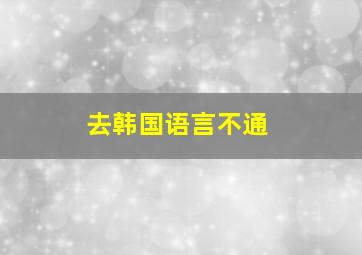 去韩国语言不通