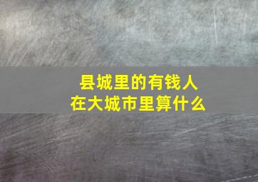 县城里的有钱人在大城市里算什么