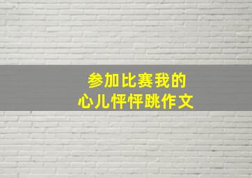 参加比赛我的心儿怦怦跳作文