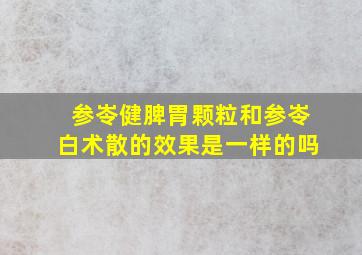 参岺健脾胃颗粒和参岺白术散的效果是一样的吗