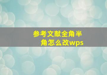 参考文献全角半角怎么改wps