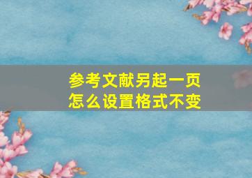 参考文献另起一页怎么设置格式不变