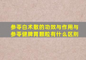 参苓白术散的功效与作用与参苓健脾胃颗粒有什么区别