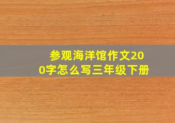 参观海洋馆作文200字怎么写三年级下册