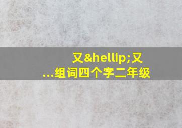 又…又...组词四个字二年级