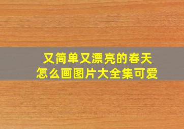 又简单又漂亮的春天怎么画图片大全集可爱