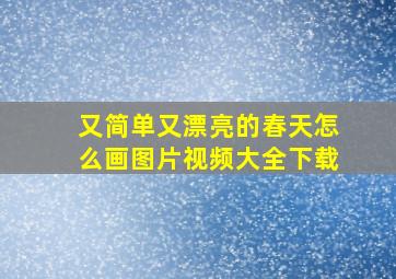 又简单又漂亮的春天怎么画图片视频大全下载