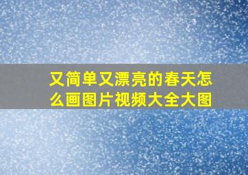 又简单又漂亮的春天怎么画图片视频大全大图