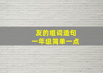 友的组词造句一年级简单一点