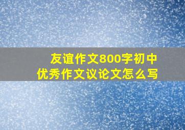 友谊作文800字初中优秀作文议论文怎么写