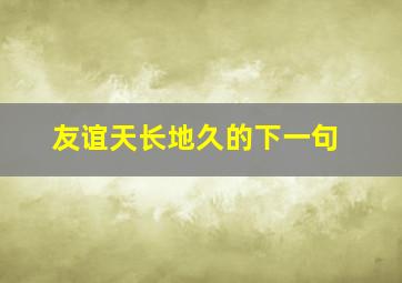 友谊天长地久的下一句