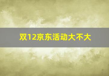 双12京东活动大不大