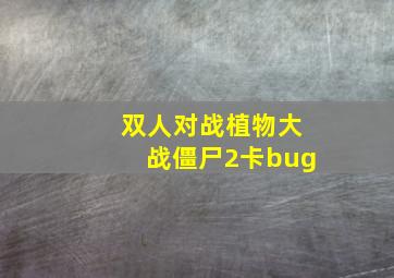 双人对战植物大战僵尸2卡bug