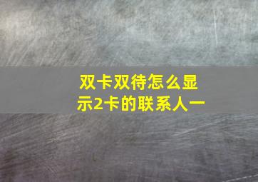 双卡双待怎么显示2卡的联系人一