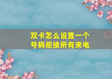 双卡怎么设置一个号码拒接所有来电