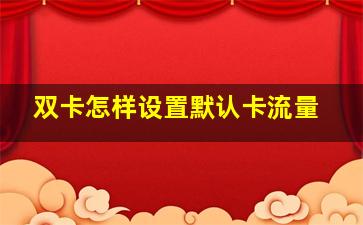 双卡怎样设置默认卡流量