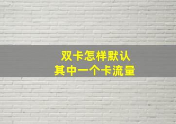 双卡怎样默认其中一个卡流量