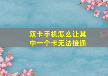 双卡手机怎么让其中一个卡无法接通