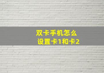 双卡手机怎么设置卡1和卡2