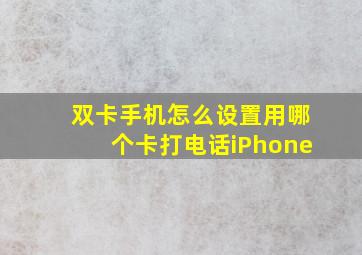 双卡手机怎么设置用哪个卡打电话iPhone