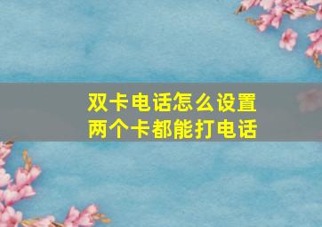 双卡电话怎么设置两个卡都能打电话