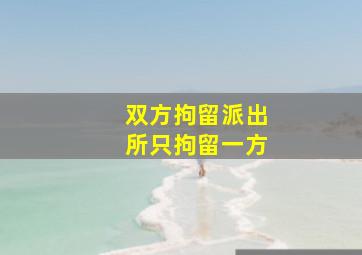 双方拘留派出所只拘留一方