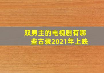 双男主的电视剧有哪些古装2021年上映