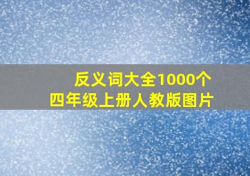 反义词大全1000个四年级上册人教版图片