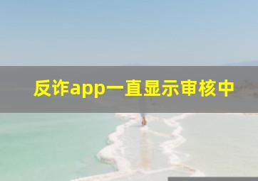 反诈app一直显示审核中