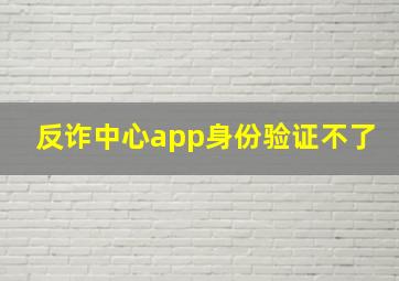 反诈中心app身份验证不了