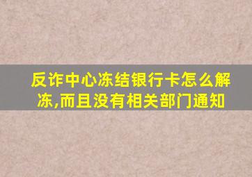 反诈中心冻结银行卡怎么解冻,而且没有相关部门通知