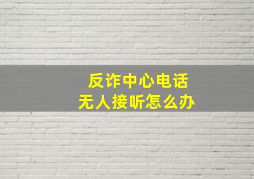 反诈中心电话无人接听怎么办