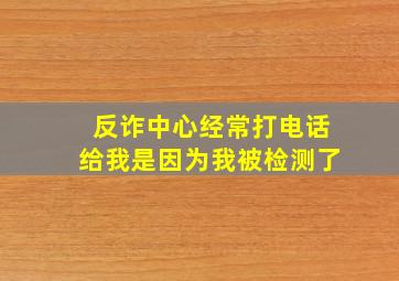 反诈中心经常打电话给我是因为我被检测了